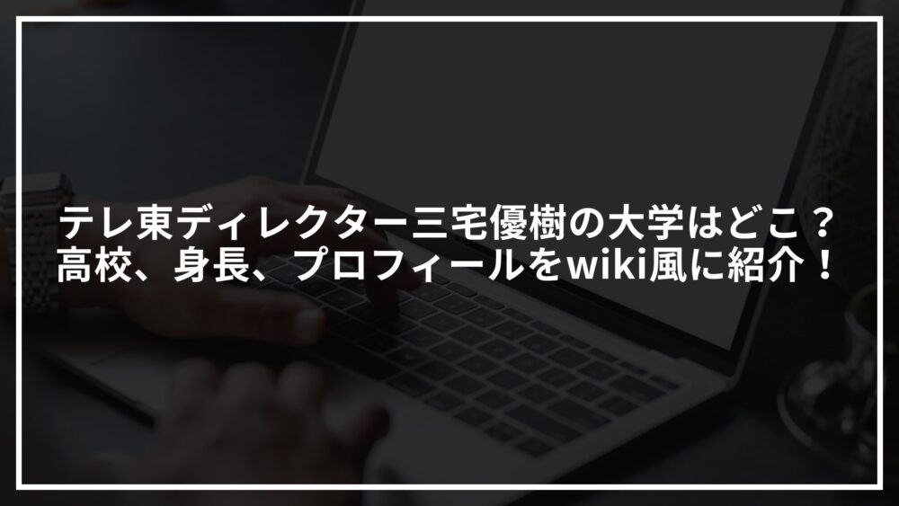 テレ東ディレクター三宅優樹の大学はどこ？高校、身長、プロフィールをwiki風に紹介！のアイキャッチ画像