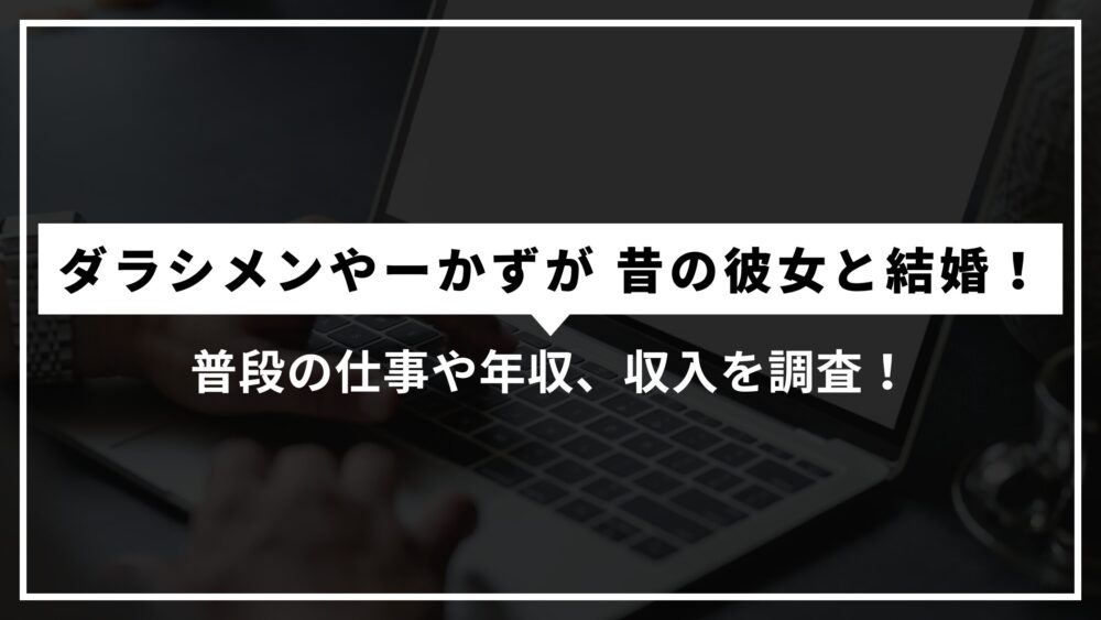 ダラシメンやーかずが昔の彼女と結婚！普段の仕事や年収、収入を調査！