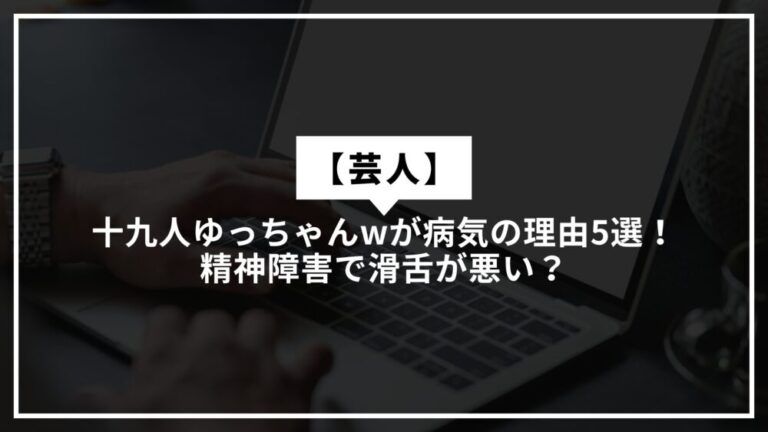 【芸人】十九人ゆっちゃんwが病気の理由5選!精神障害で滑舌が悪い?