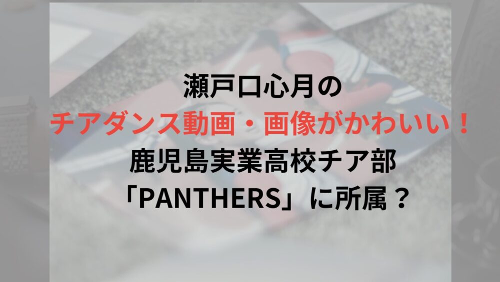 【特定】瀬戸口心月のチアダンス動画・画像がかわいい！鹿児島実業高校チア部「PANTHERS」に所属？